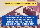 Belediye Şirketi Yönetim Kurulunda Görev Alan Emekli Meclis Üyesinin Emekli Maaşı Kesilir Mi?