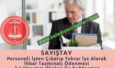 Sayıştay: Şirket Genel Müdürünün İşten Çıkarılıp Tekrar İşe Başlatılarak İhbar Tazminatı Ödenmesi İyi Yönetim İlkeleri İle Bağdaşmaz