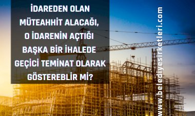 İstekli İdareden Olan Alacağını, O İdarenin İhalesine Katılırken Geçici Teminat Olarak Gösterebilir mi?