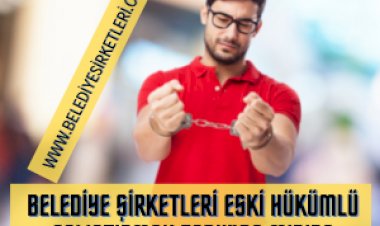 Belediye Şirketlerinde Eski Hükümlü Çalıştırma Zorunluluğu Var Mıdır?