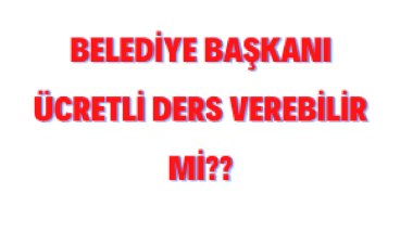 Belediye Başkanı Ücretli Ders Verebilir Mi?